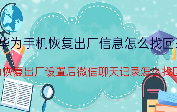 华为手机恢复出厂信息怎么找回来 华为恢复出厂设置后微信聊天记录怎么找回来？